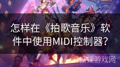 怎样在《拍歌音乐》软件中使用MIDI控制器？
