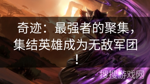 奇迹：最强者的聚集，集结英雄成为无敌军团！