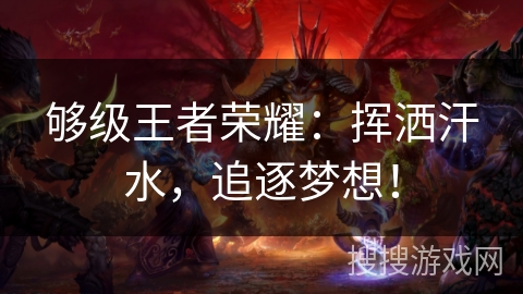 够级王者荣耀：挥洒汗水，追逐梦想！