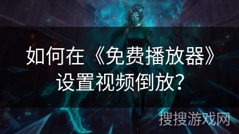 如何在《免费播放器》设置视频倒放？