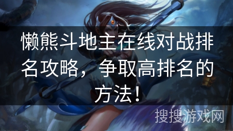 懒熊斗地主在线对战排名攻略,争取高排名的方法! 懒熊斗地主在线对战排名攻略,争取高排名的方法!