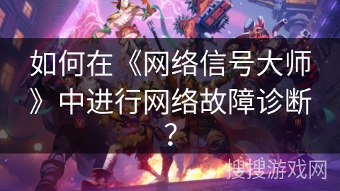 如何在《网络信号大师》中进行网络故障诊断？