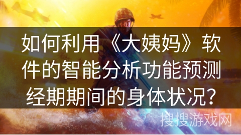 如何利用《大姨妈》软件的智能分析功能预测经期期间的身体状况？