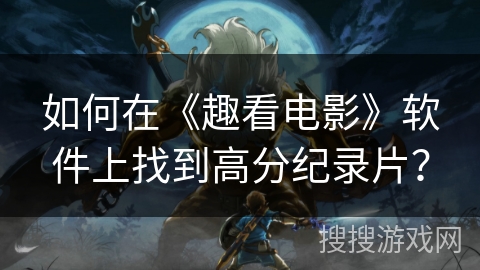 如何在《趣看电影》软件上找到高分纪录片？