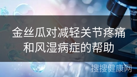 金丝瓜对减轻关节疼痛和风湿病症的帮助