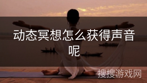 动态冥想怎么获得声音呢