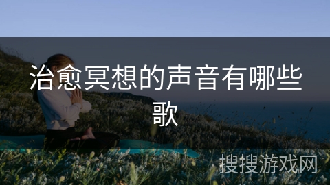 治愈冥想的声音有哪些歌