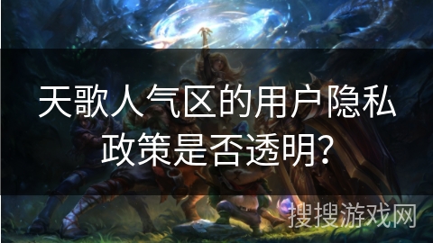 天歌人气区的用户隐私政策是否透明？
