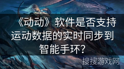 《动动》软件是否支持运动数据的实时同步到智能手环？