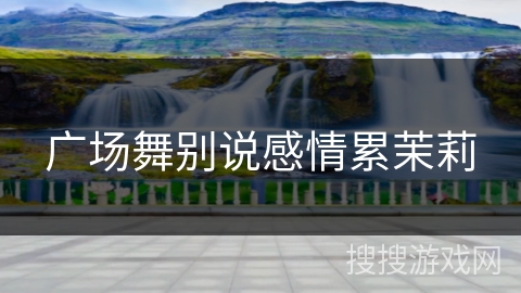 广场舞别说感情累茉莉