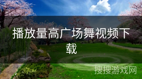 播放量高广场舞视频下载 播放量高广场舞视频下载