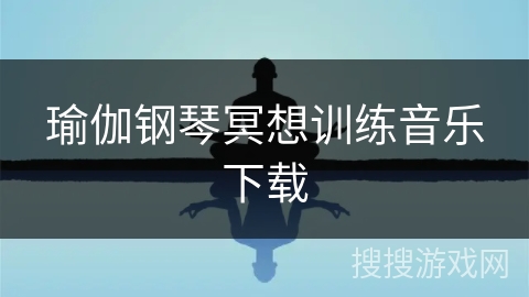 瑜伽钢琴冥想训练音乐下载