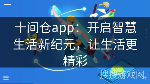 十间仓app:开启智慧生活新纪元,让生活更精彩 十间仓app:开启智慧生活新纪元,让生活更精彩