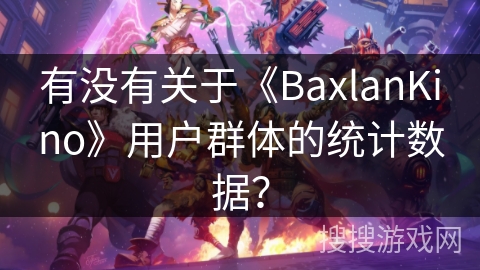有没有关于《BaxlanKino》用户群体的统计数据? 有没有关于《BaxlanKino》用户群体的统计数据?