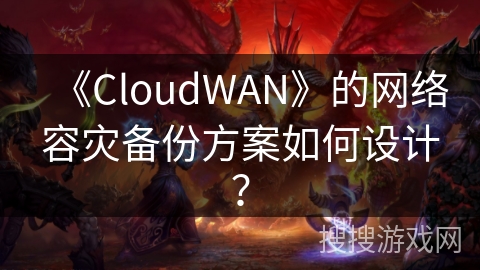 《CloudWAN》的网络容灾备份方案如何设计？