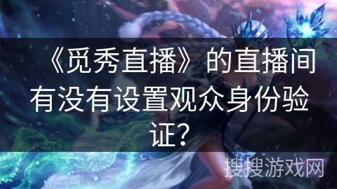 《觅秀直播》的直播间有没有设置观众身份验证？