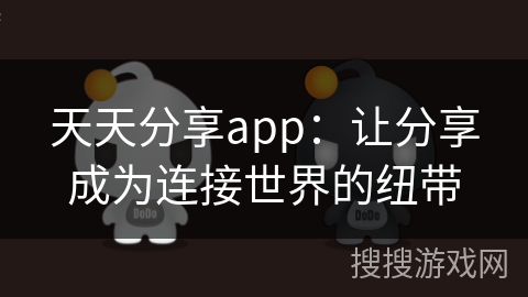 天天分享app:让分享成为连接世界的纽带 天天分享app:让分享成为连接世界的纽带