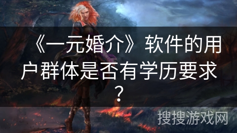 《一元婚介》软件的用户群体是否有学历要求？