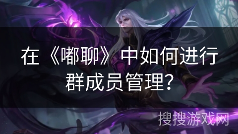 在《嘟聊》中如何进行群成员管理？