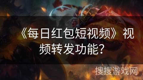 《每日红包短视频》视频转发功能? 《每日红包短视频》视频转发功能?