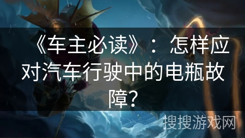 《车主必读》：怎样应对汽车行驶中的电瓶故障？