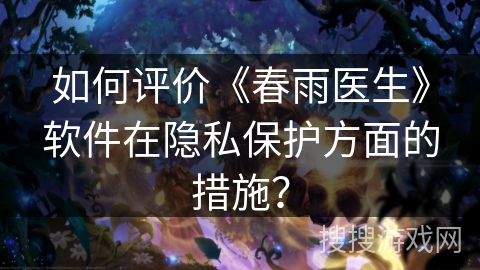 如何评价《春雨医生》软件在隐私保护方面的措施？