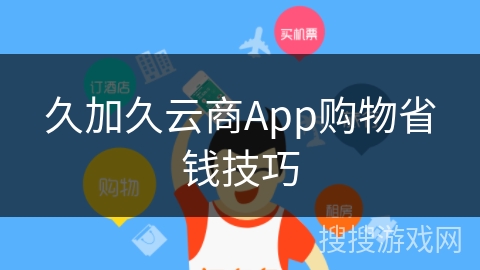 久加久云商App购物省钱技巧