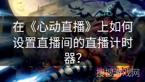 在《心动直播》上如何设置直播间的直播计时器？