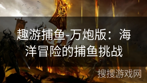 趣游捕鱼-万炮版：海洋冒险的捕鱼挑战