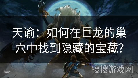 天谕：如何在巨龙的巢穴中找到隐藏的宝藏？