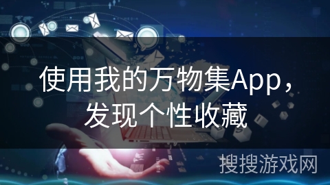 使用我的万物集App，发现个性收藏