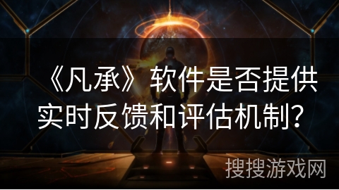 《凡承》软件是否提供实时反馈和评估机制？