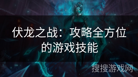 伏龙之战：攻略全方位的游戏技能