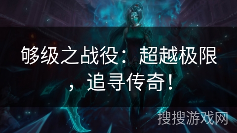 够级之战役：超越极限，追寻传奇！