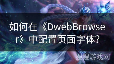 如何在《DwebBrowser》中配置页面字体？