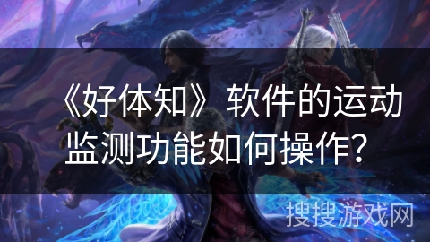 《好体知》软件的运动监测功能如何操作？