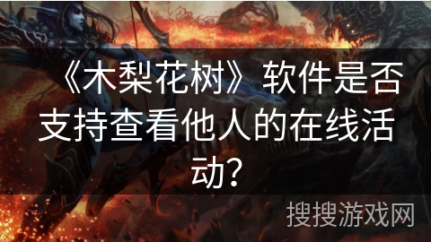 《木梨花树》软件是否支持查看他人的在线活动？