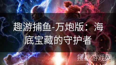 趣游捕鱼-万炮版：海底宝藏的守护者