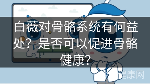 白薇对骨骼系统有何益处？是否可以促进骨骼健康？