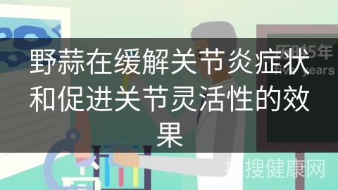 野蒜在缓解关节炎症状和促进关节灵活性的效果