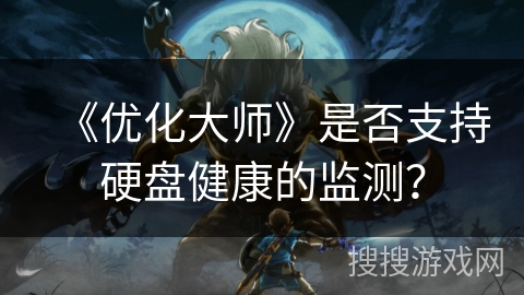 《优化大师》是否支持硬盘健康的监测? 《优化大师》是否支持硬盘健康的监测?