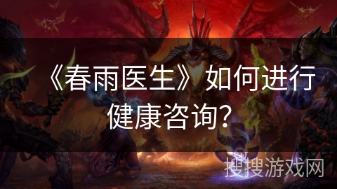 《春雨医生》如何进行健康咨询? 《春雨医生》如何进行健康咨询?