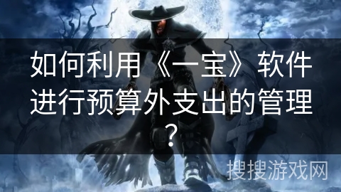 如何利用《一宝》软件进行预算外支出的管理? 如何利用《一宝》软件进行预算外支出的管理?