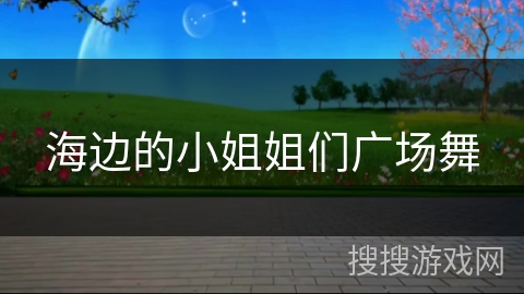 海边的小姐姐们广场舞 海边的小姐姐们广场舞