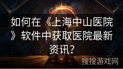 如何在《上海中山医院》软件中获取医院最新资讯？