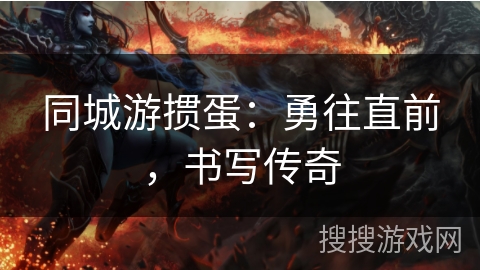 同城游掼蛋：勇往直前，书写传奇