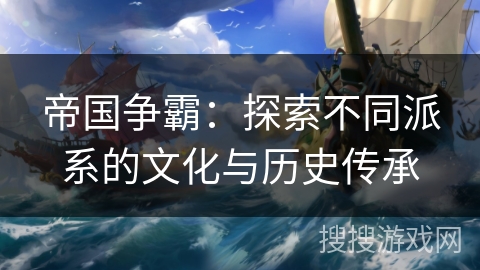 帝国争霸：探索不同派系的文化与历史传承
