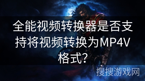 全能视频转换器是否支持将视频转换为MP4V格式？