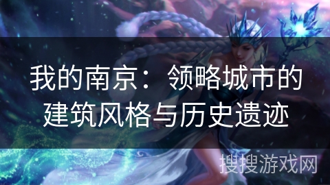 我的南京：领略城市的建筑风格与历史遗迹