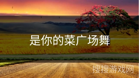 是你的菜广场舞